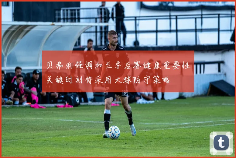 贝弗利强调加兰季后赛健康重要性关键时刻将采用大球防守策略