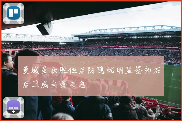 曼城虽获胜但后防隐忧明显签约右后卫成当务之急