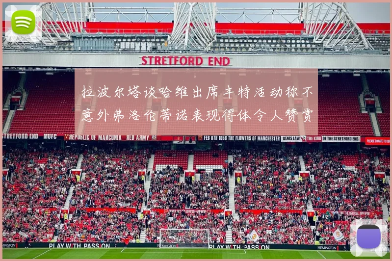 拉波尔塔谈哈维出席丰特活动称不意外弗洛伦蒂诺表现得体令人赞赏