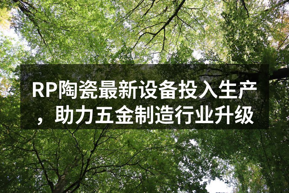 RP陶瓷新设备正式投入生产